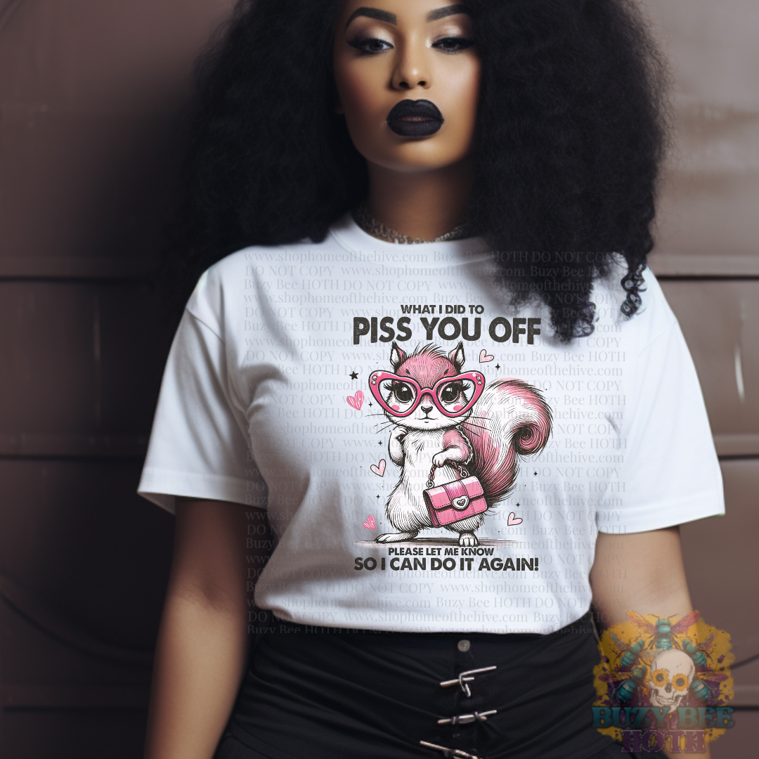 What Did I Do to Piss You Off Please Let me KNow SO I can Do It Again! Graphic Tee
